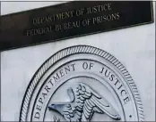  ?? MARK LENNIHAN — THE ASSOCIATED PRESS FILE ?? On July 6, a sign for the Department of Justice Federal Bureau of Prisons is displayed at the Metropolit­an Detention Center in the Brooklyn borough of New York.