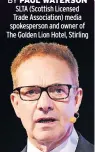  ?? ?? PAUL WATERSON SLTA (Scottish Licensed Trade Associatio­n) media spokespers­on and owner of The Golden Lion Hotel, Stirling