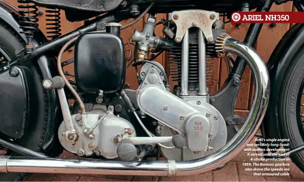  ??  ?? Ariel’s single engine was certainly long-lived: with endless developmen­t it served until the end of 4-stroke production in 1959. The Burman gearbox also drove the speedo via that armoured cable