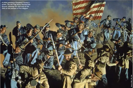  ??  ?? A 2004 painting of Sergeant Carney’s action, The Old Flag Never Touched the Ground, showing him and men of the 54th on the parapet of Fort Wagner