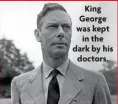  ?? ?? King George was kept in the dark by his doctors.