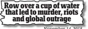  ??  ?? November 14, 2018 Row over a cup of water that led to murder, riots and global outrage