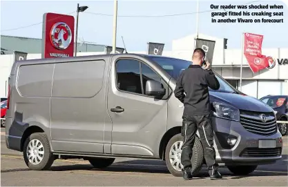  ??  ?? Our reader was shocked when garage fitted his creaking seat in another Vivaro on forecourt