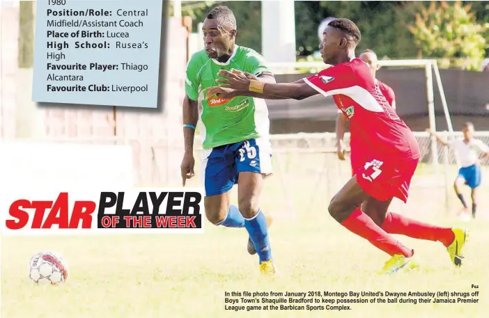  ?? FILE ?? In this file photo from January 2018, Montego Bay United’s Dwayne Ambusley (left) shrugs off Boys Town’s Shaquille Bradford to keep possession of the ball during their Jamaica Premier League game at the Barbican Sports Complex.