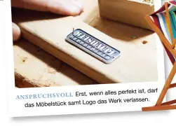  ??  ?? ist, darf Erst, wenn alles perfekt ANSPRUCHSV­OLL das Werk verlassen. das Möbelstück samt Logo