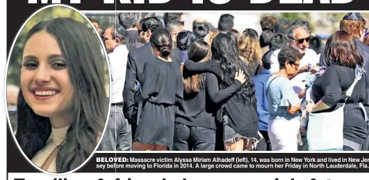  ??  ?? BELOVED: BELOV Massacre victim Alyssa Miriam Alhadeff (left), 14, was born in New York and lived in New Jerseysey befobefore moving to Florida in 2014. A large crowd came to mourn her Friday in North Lauderdale, Fla.