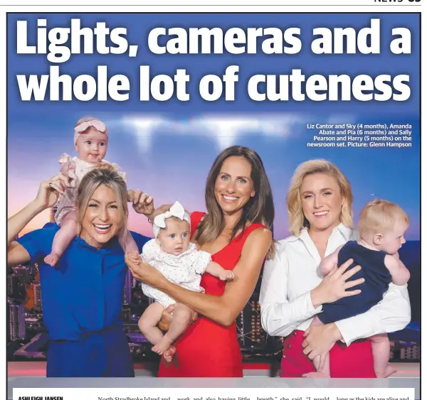  ?? Picture: Glenn Hampson ?? Liz Cantor and Sky (4 months), Amanda Abate and Pia (6 months) and Sally Pearson and Harry (5 months) on the newsroom set.