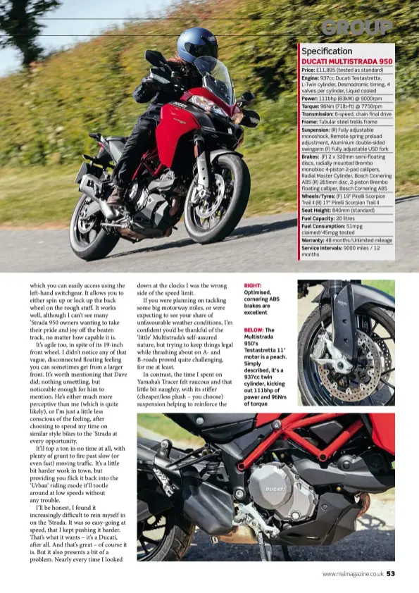  ??  ?? RIGHT: Optimised, cornering ABS brakes are excellent
BELOW: The Multistrad­a 950’s Testastret­ta 11° motor is a peach. Simply described, it’s a 937cc twin cylinder, kicking out 111bhp of power and 96Nm of torque