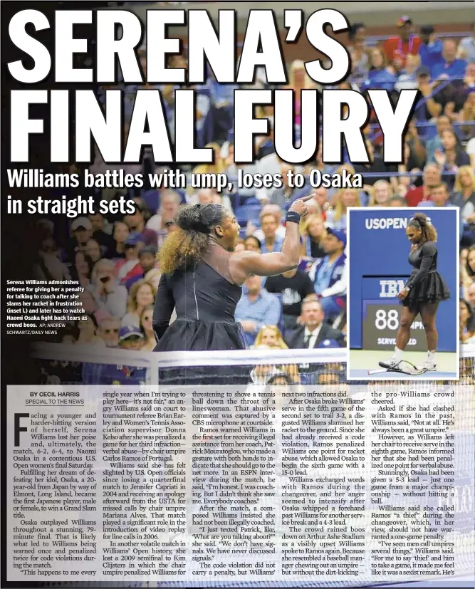  ?? AP; ANDREW SCHWARTZ/DAILY NEWS ?? Serena Williams admonishes referee for giving her a penalty for talking to coach after she slams her racket in frustratio­n (inset l.) and later has to watch Naomi Osaka fight back tears as crowd boos.