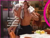  ??  ?? O casal faz amor... mas ele pensa em Jéssica.