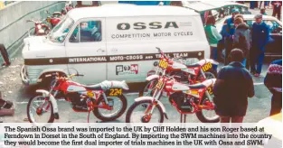  ??  ?? The Spanish Ossa brand was imported to the UK by Cliff Holden and his son Roger based at Ferndown in Dorset in the South of England. By importing the SWM machines into the country they would become the first dual importer of trials machines in the UK...