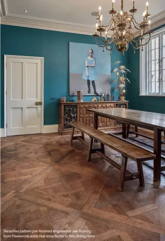  ??  ?? Versailles pattern pre-finished engineered oak flooring from Havwoods adds real wow factor to this dining room
