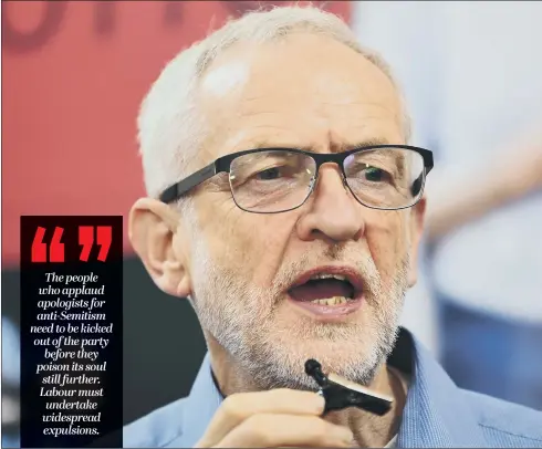  ??  ?? EXISTENTIA­L CRISIS: Jeremy Corbyn’s equivocal and vague statements and lack of leadership have led to anti-Semitism becoming rife in the Labour party.