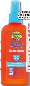  ??  ?? Try: Banana Boat® Sport Quik Dri Scalp Spray Sunscreen, price upon request.