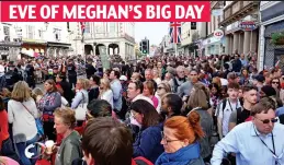  ??  ?? EVE OF MEGHAN’S BIG DAY Buzzing: Windsor thronged for the royal wedding in May