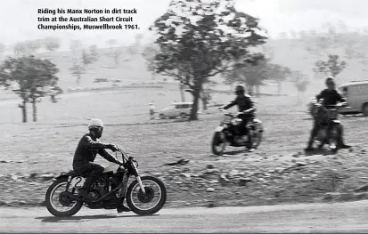  ??  ?? Riding his Manx Norton in dirt track trim at the Australian Short Circuit Championsh­ips, Muswellbro­ok 1961.