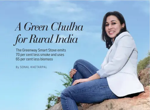  ?? NEHA JUNEJA Co- founder, Greenway Grameen Infra ?? WHY SHE MATTERS VIVAN MEHRA Juneja’s firm has sold the green stove to six lakh rural households, helping people avert health risks.