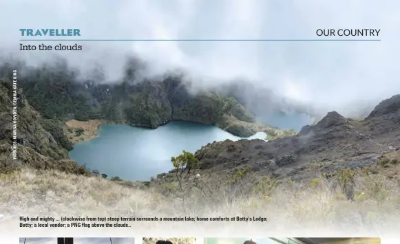  ??  ?? High and mighty ... (clockwise from top) steep terrain surrounds a mountain lake; home comforts at Betty’s Lodge; Betty; a local vendor; a PNG flag above the clouds..