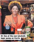  ?? ?? Dr Zoe at the non-alcoholic lager pump on Corrie