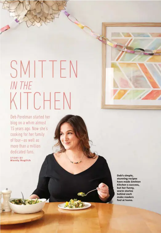  ??  ?? Deb’s simple, stunning recipes have made Smitten
Kitchen a success, but her funny, warm stories behind each make readers feel at home.