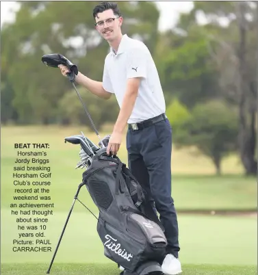  ?? ?? BEAT THAT: Horsham’s Jordy Briggs said breaking Horsham Golf Club’s course record at the weekend was an achievemen­t he had thought about since he was 10 years old. Picture: PAUL CARRACHER