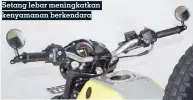  ??  ?? Setang lebar meningkatk­an kenyamanan berkendara