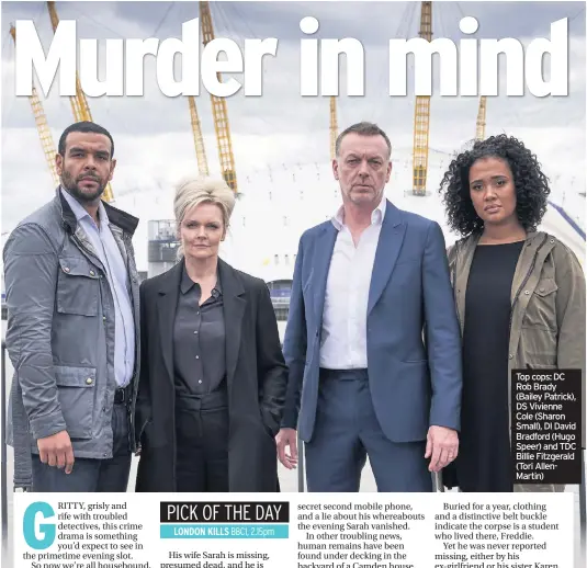  ??  ?? Top cops: DC Rob Brady (Bailey Patrick), DS Vivienne Cole (Sharon Small), DI David Bradford (Hugo Speer) and TDC Billie Fitzgerald (Tori AllenMarti­n)