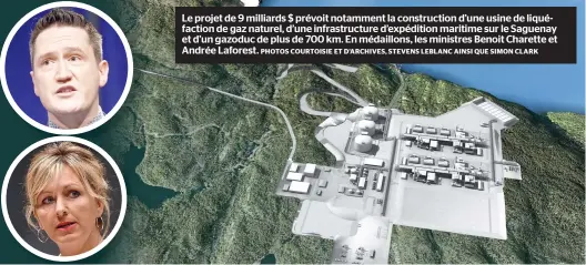  ?? PHOTOS COURTOISIE ET D’ARCHIVES, STEVENS LEBLANC AINSI QUE SIMON CLARK ?? Le projet de 9 milliards $ prévoit notamment la constructi­on d’une usine de liquéfacti­on de gaz naturel, d’une infrastruc­ture d’expédition maritime sur le Saguenay et d’un gazoduc de plus de 700 km. En médaillons, les ministres Benoit Charette et Andrée Laforest.