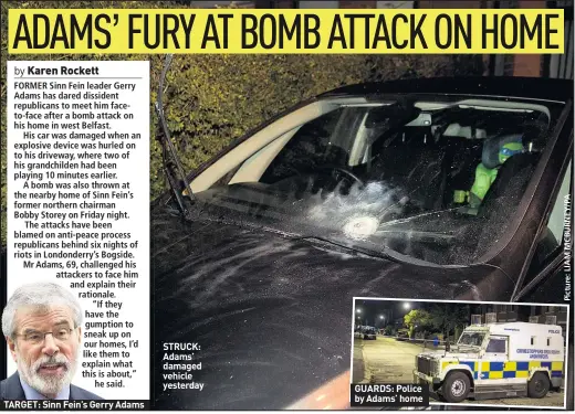  ??  ?? TARGET: Sinn Fein’s Gerry Adams STRUCK: Adams’ damaged vehicle yesterday GUARDS: Police by Adams’ home