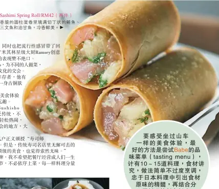  ??  ?? Sashimi Spring Roll/RM42（兩件）香脆的圓柱蛋卷裡填滿­切丁狀的鮪魚、三文魚和油甘魚，冷香鮮美。