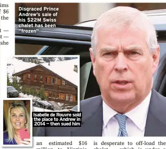  ?? ?? Disgraced Prince Andrew’s sale of his $22M Swiss chalet has been “frozen”
Isabelle de Rouvre sold the place to Andrew in 2014 — then sued him