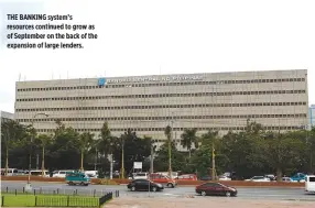  ??  ?? THE BANKING system’s resources continued to grow as of September on the back of the expansion of large lenders.