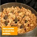  ??  ?? Use a crusher to obtain fine particles.