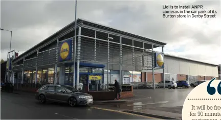  ?? ?? Lidl is to install ANPR cameras in the car park of its Burton store in Derby Street