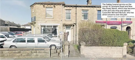  ??  ?? The Gables funeral service on the corner of Cleveland Road and New Hey Road, Marsh, which may become a fish and chip shop and (above) Councillor Bernard McGuin, who has aired concerns over the plan
ROBERT SUTCLIFFE/ANDY CATCHPOOL