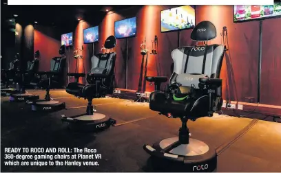  ??  ?? READY TO ROCO AND ROLL: The Roco 360-degree gaming chairs at Planet VR which are unique to the Hanley venue.