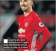  ??  ?? ZLAT’S MY BOY: Ibrahimovi­c’s agent says the Swede would prefer to stay at United