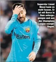  ??  ?? Superstar Lionel
Messi kann es nicht fassen. Er ist mit Barca in
Rom untergegan­gen und aus der Champions League rausgeflog­en.