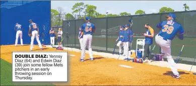  ??  ?? DOUBLE DIAZ: Yennsy Diaz (64) and Edwin Diaz (39) join some fellow Mets pitchers in an early throwing session on Thursday.