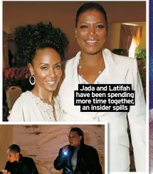  ?? ?? Jada and Latifah have been spending more time together,
an insider spills