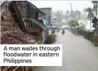  ??  ?? A man wades through floodwater in eastern Philippine­s