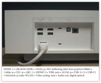  ??  ?? HDMI: 2 × (4K 60 Hz HDR) • 120 Hz: ja, Hd-auflösung (aber kein positiver Effekt) • 1 440p: ja • CEC: ja • ARC: 1 × (HDMI 1) • VRR: nein • ALLM: ja • USB: 3 × (1 × USB-C) • Netzwerk: ja (oder WLAN) • Video analog: nein • Audio-out: digital optisch