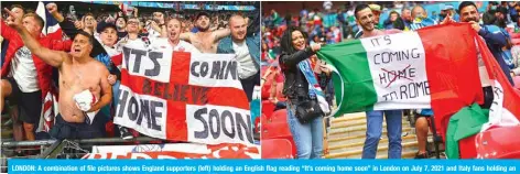  ?? — AFP ?? LONDON: A combinatio­n of file pictures shows England supporters (left) holding an English flag reading “It’s coming home soon” in London on July 7, 2021 and Italy fans holding an Italian flag reading “It’s coming to Rome” in London on July 6, 2021.
