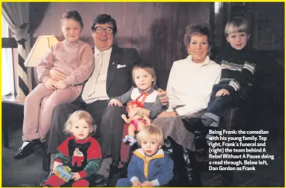  ??  ?? Being Frank: the comedian with his young family. Top right, Frank’s funeral and (right) the team behind A Rebel Without A Pause doing a read through. Below left, Dan Gordon as Frank