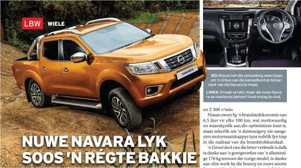  ??  ?? Nissan het die versoeking weerstaan om ’n sirkus van die paneelbord en binnekant van die Navara te maak. BO: LINKS:
Smaak verskil, maar die nuwe Navara se voorkoms behoort breë inslag te vind.