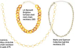  ??  ?? Astrid &
Miyu circle link chain necklace in gold, £75
LK Bennett Brighton tortoise shell resin chain necklace, £85
Marks and Spencer Collection ball link necklace, £15