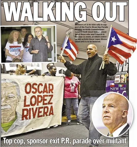  ??  ?? Members of 32 BJ SEIU rally in support of the Puerto Rican Day Parade Monday as NYPD Commission­er James O’Neill (inset below) joined list of those who won’t march in the June 11 event, at which controvers­ial activist Oscar Lopez Rivera (inset left) is...