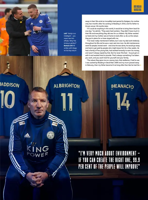  ??  ?? Left “Vardy is so intelligen­t – you never see him offside. Why? His timing is perfect”
Bottom left All smiles with Klopp on his Kop return