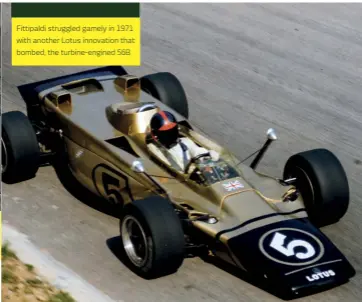  ??  ?? Fittipaldi struggled gamely in 1971 with another Lotus innovation that bombed, the turbine-engined 56B