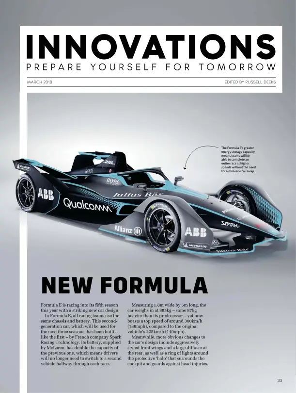  ??  ?? The Formula E’s greater energy storage capacity means teams will be able to complete an entire race at higher speeds without the need for a mid-race car swap